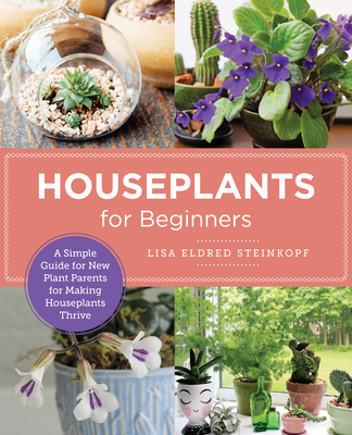 Houseplants for Beginners: A Simple Guide for New Plant Parents for Making Houseplants Thrive - Lisa Eldred Steinkopf