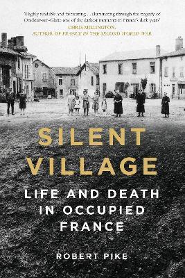 Silent Village: Life and Death in Occupied France - Robert Pike