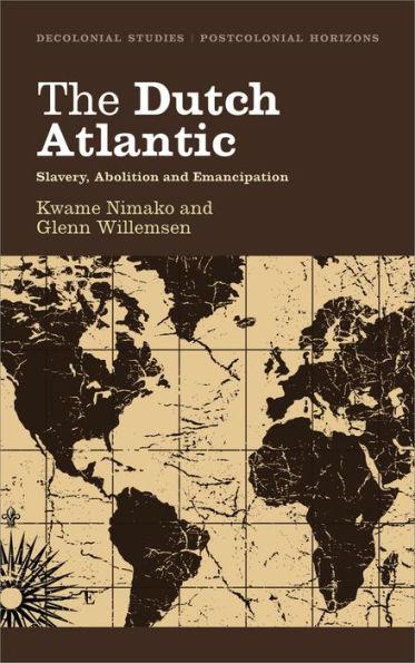 The Dutch Atlantic: Slavery, Abolition and Emancipation - Kwame Nimako