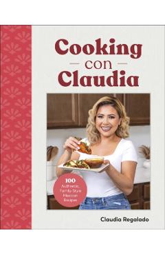 Poza produsului Cooking Con Claudia: 100 Authentic, Family-Style Mexican Recipes - Claudia Regalado