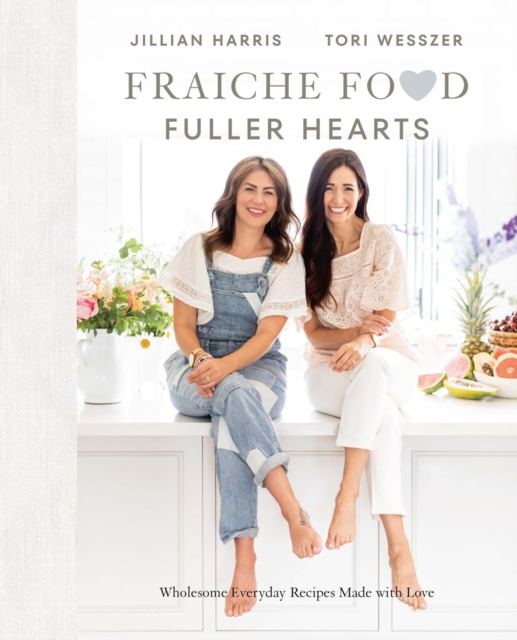 Fraiche Food, Fuller Hearts: Wholesome Everyday Recipes Made with Love - Jillian Harris