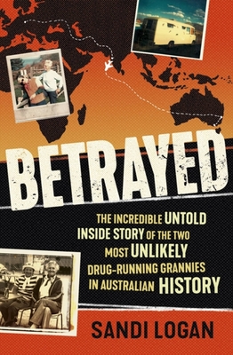 Betrayed: The Incredible Untold Inside Story of the Two Most Unlikely Drug-Running Grannies in Australian History - Sandi Logan