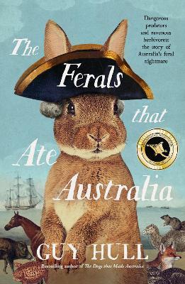 The Ferals That Ate Australia: The Fascinating History of Feral Animals and Winner of a 2022 Whitley Award from the Bestselling Author of the Do - Guy Hull