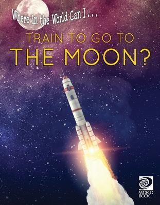 Where in the World Can I ... Train to Go to the Moon? - World Book