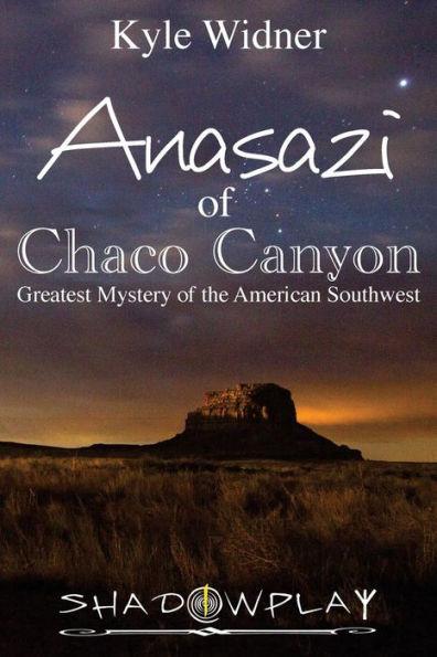 The Anasazi of Chaco Canyon: Greatest Mystery of the American Southwest - Kyle Widner