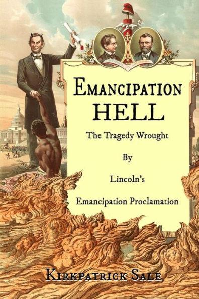 Emancipation Hell: The Tragedy Wrought by Lincoln's Emancipation Proclamation - Kirkpatrick Sale