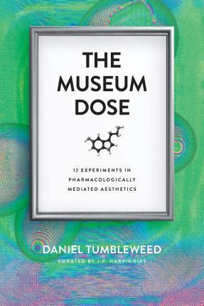 The Museum Dose: 12 Experiments in Pharmacologically Mediated Aesthetics - Daniel Tumbleweed