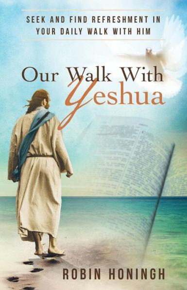 Our Walk with Yeshua: Seek and Find Refreshment in Your Daily Walk with Him - Robin Honingh