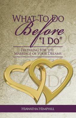 What to Do Before, I Do: Preparing for the Marriage of Your Dreams - Hiawatha L. Hemphill