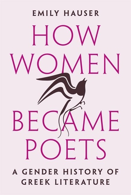 How Women Became Poets: A Gender History of Greek Literature - Emily Hauser