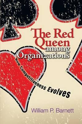 The Red Queen Among Organizations: How Competitiveness Evolves - William P. Barnett