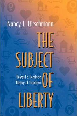 The Subject of Liberty: Toward a Feminist Theory of Freedom - Nancy J. Hirschmann