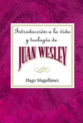 Introduccion a la Vida y Teologia de Juan Wesley Aeth: Introduction to the Life and Theology of John Wesley Spanish - Hugo Magallanes
