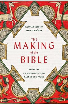 The Making of the Bible: From the First Fragments to Sacred Scripture - Konrad Schmid
