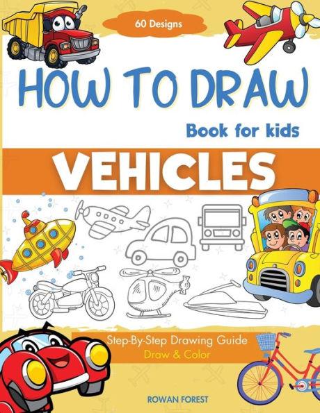 How To Draw Vehicles Book For Kids: Step-By-Step Drawing Transport Cars, Airplanes, Trucks, Construction, Bus, Boat, Rocket, Planes, Helicopter For Be - Rowan Forest