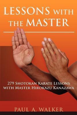 Lessons with the Master: 279 Shotokan Karate Lessons with Master Hirokazu Kanazawa - Paul A. Walker