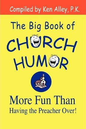 The Big Book of Church Humor: More Fun Than Having the Preacher Over! - Ken Alley P. K.