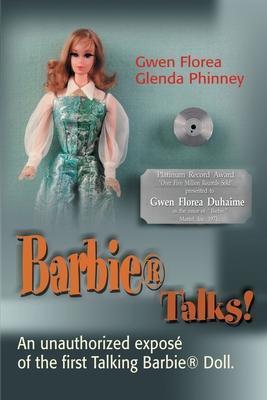 Barbie Talks!: An Expose' of the First Talking Barbie Doll. the Humorous and Poignant Adventures of Two Former Mattel Toy Designers. - Gwen Florea