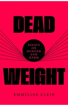 Poza produsului Dead Weight: Essays on Hunger and Harm - Emmeline Clein