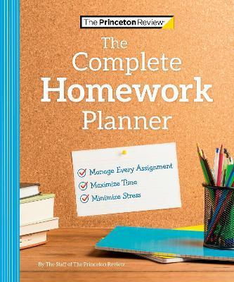The Princeton Review Complete Homework Planner: How to Maximize Time, Minimize Stress, and Get Every Assignment Done - The Princeton Review