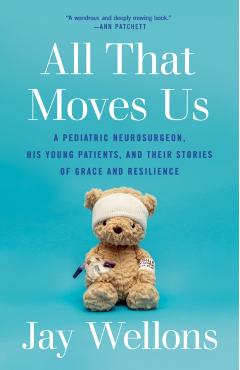 All That Moves Us: A Pediatric Neurosurgeon, His Young Patients, and Their Stories of Grace and Resilience - Jay Wellons