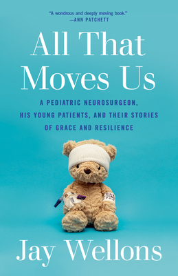 All That Moves Us: A Pediatric Neurosurgeon, His Young Patients, and Their Stories of Grace and Resilience - Jay Wellons