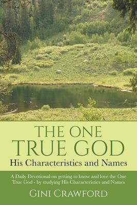 The One True God - His Characteristics and Names: A Daily Devotional on getting to know and love the One True God - by studying His Characteristics an - Gini Crawford