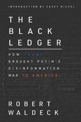 The Black Ledger: How Trump Brought Putin's Disinformation War to America - Casey Michel