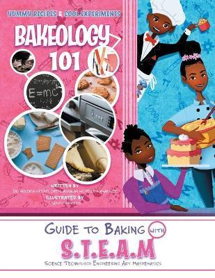 Bakeology 101: A Guide to Baking with S.T.E.A.M: Dessert Recipes and Stem Activities - Ashalah Wright