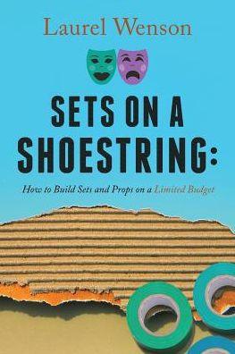 Sets on a Shoestring: How to Build Sets and Props on a Limited Budget - Laurel Wenson