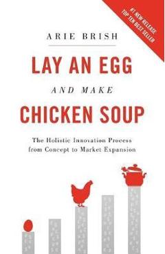 Coperta cărții 'Lay an Egg and Make Chicken Soup: The Holistic Innovation Process from Concept to Market Expansion - Arie Brish'