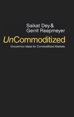 UnCommoditized: Uncommon Ideas for Commoditized Markets - Saikat Dey