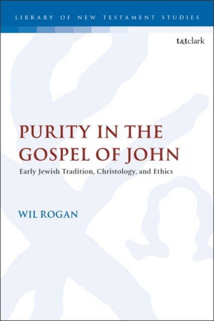 Purity in the Gospel of John: Early Jewish Tradition, Christology, and Ethics - Wil Rogan