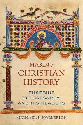 Making Christian History: Eusebius of Caesarea and His Readers Volume 11 - Michael Hollerich
