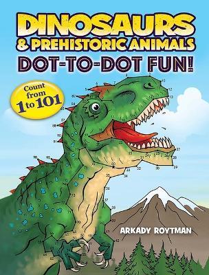 Dinosaurs & Prehistoric Animals Dot-To-Dot Fun!: Count from 1 to 101 - Arkady Roytman