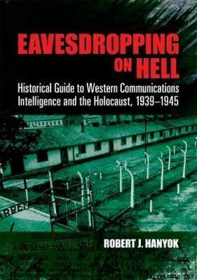 Eavesdropping on Hell: Historical Guide to Western Communications Intelligence and the Holocaust, 1939-1945 - Robert J. Hanyok