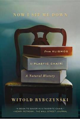 Now I Sit Me Down: From Klismos to Plastic Chair: A Natural History - Witold Rybczynski