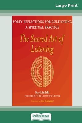 The Sacred Art of Listening: Forty Reflections for Cultivating a Spiritual Practice (16pt Large Print Edition) - Kay Lindahl