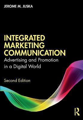 Integrated Marketing Communication: Advertising and Promotion in a Digital World - Jerome M. Juska