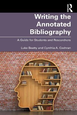 Writing the Annotated Bibliography: A Guide for Students & Researchers - Luke Beatty