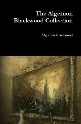 The Algernon Blackwood Collection - Algernon Blackwood