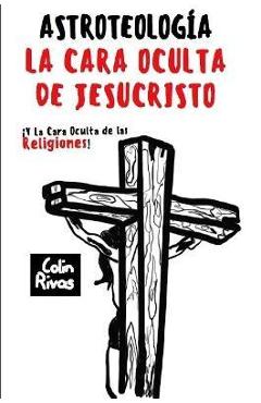Astroteolog?a: La Cara Oculta de Jesucristo Y Las Religiones