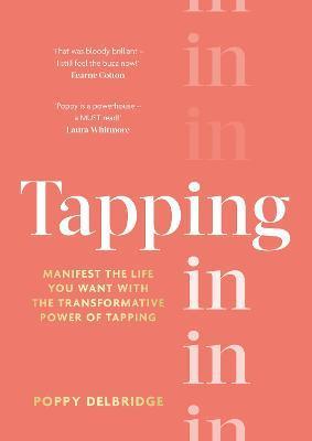 Tapping in: Manifest the Life You Want with the Transformative Power of Tapping - Poppy Delbridge