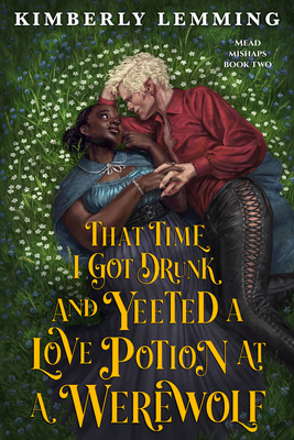 That Time I Got Drunk and Yeeted a Love Potion at a Werewolf - Kimberly Lemming