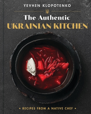 The Authentic Ukrainian Kitchen: Recipes from a Native Chef - Ievgen Klopotenko