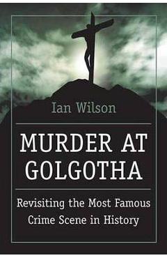 Coperta cărții 'Murder at Golgotha: A Scientific Investigation Into the Last Days of Jesus' Life, His Death, and His Resurrection - Ian'