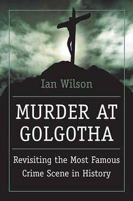 Coperta cărții 'Murder at Golgotha: A Scientific Investigation Into the Last Days of Jesus' Life, His Death, and His Resurrection - Ian'
