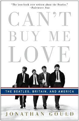 Can't Buy Me Love: The Beatles, Britain, and America - Jonathan Gould