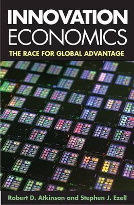 Innovation Economics: The Race for Global Advantage - Robert Atkinson