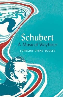 Schubert: A Musical Wayfarer - Lorraine Byrne Bodley